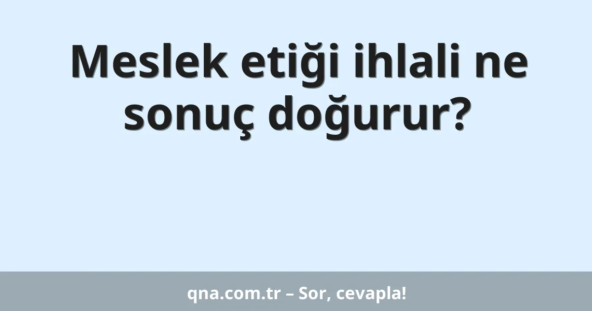 Meslek etiği ihlali ne sonuç doğurur?