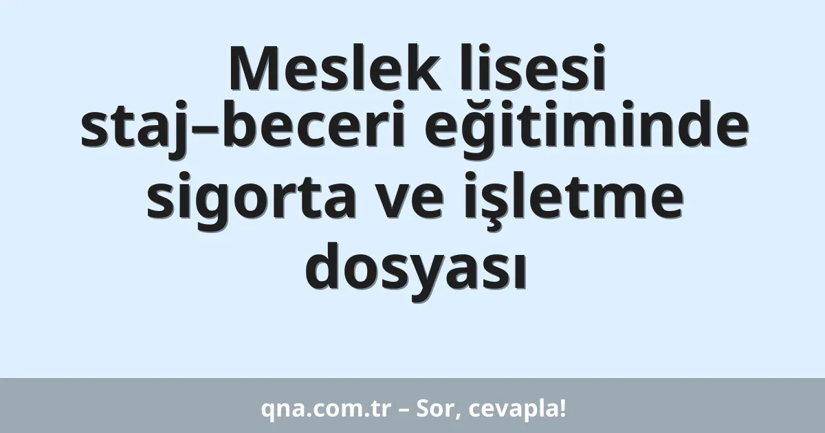Meslek lisesi staj–beceri eğitiminde sigorta ve işletme dosyası