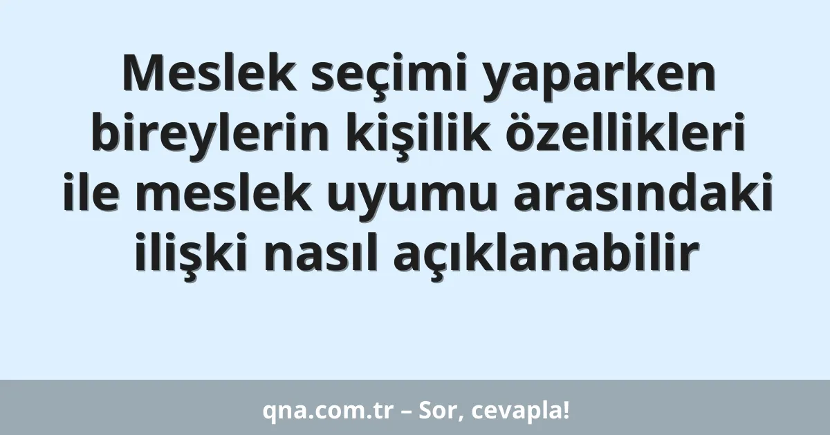 Meslek seçimi yaparken bireylerin kişilik özellikleri ile meslek uyumu arasındaki ilişki nasıl açıklanabilir