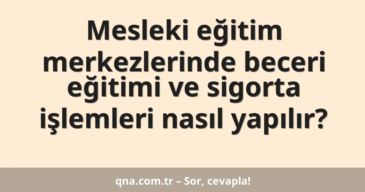 Mesleki eğitim merkezlerinde beceri eğitimi ve sigorta işlemleri nasıl yapılır?
