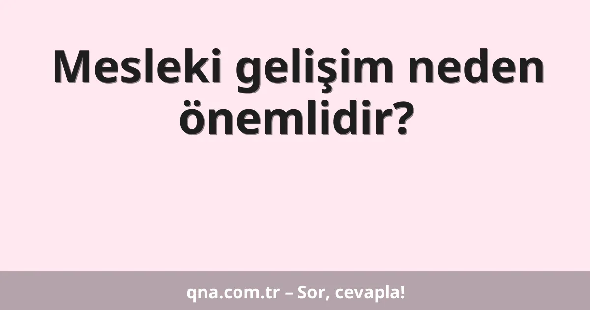 Mesleki gelişim neden önemlidir?