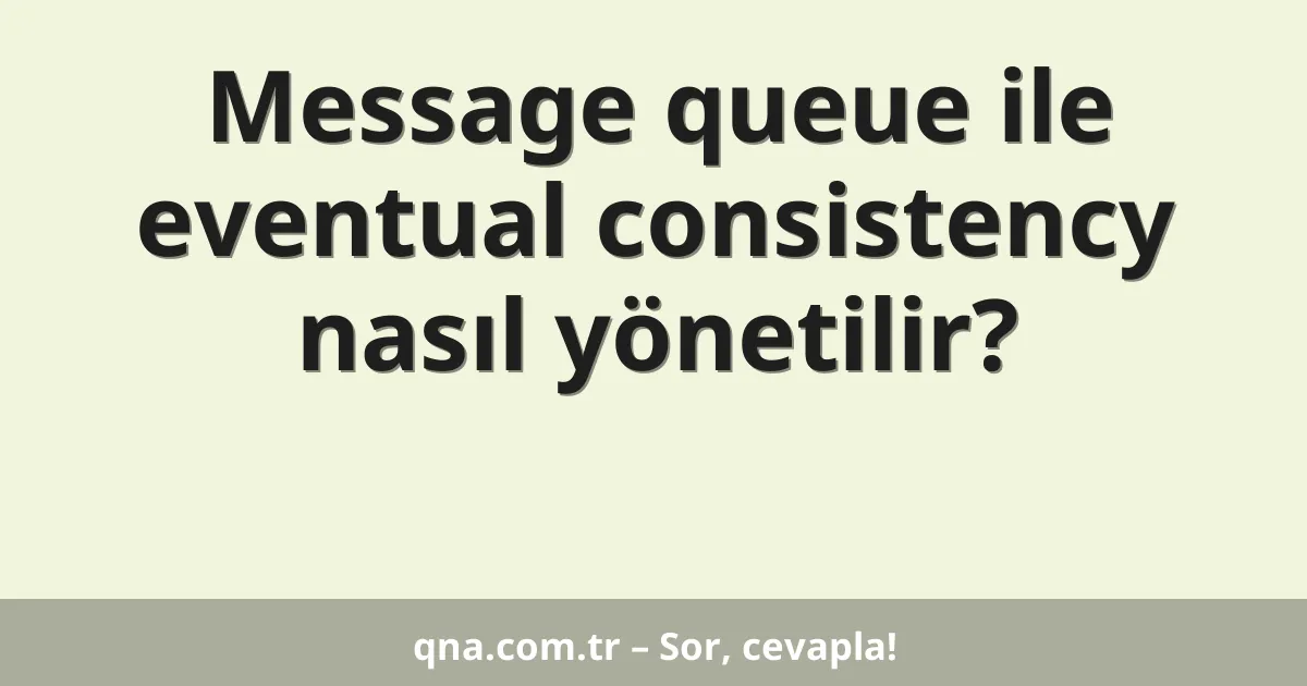 Message queue ile eventual consistency nasıl yönetilir?