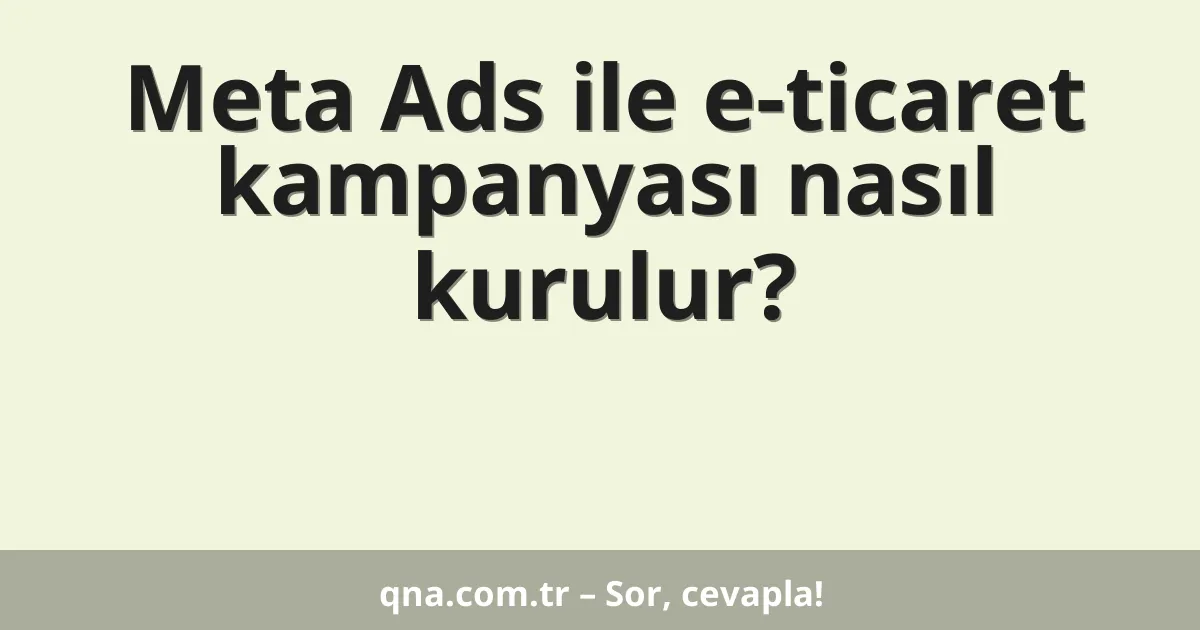 Meta Ads ile e-ticaret kampanyası nasıl kurulur?