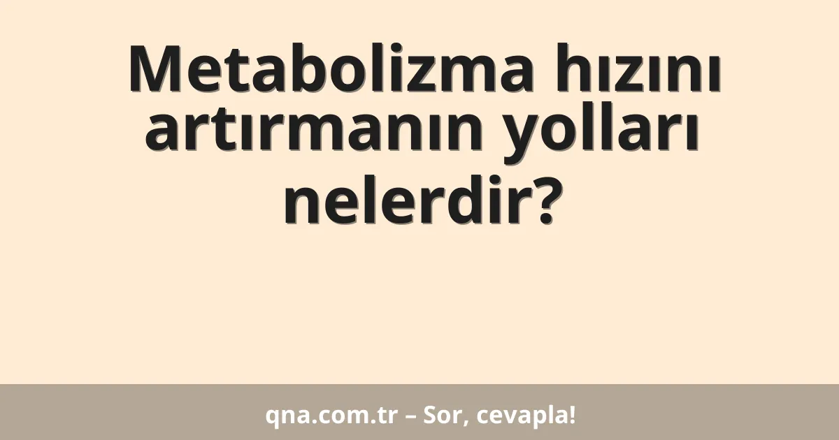 Metabolizma hızını artırmanın yolları nelerdir?