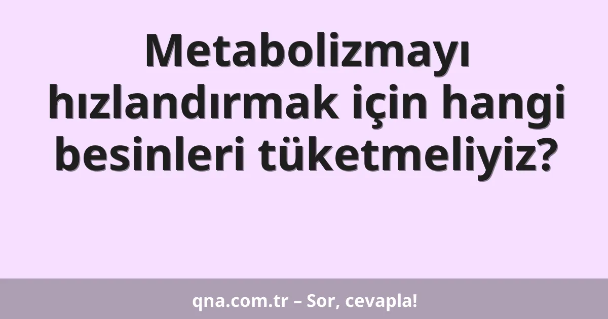 Metabolizmayı hızlandırmak için hangi besinleri tüketmeliyiz?