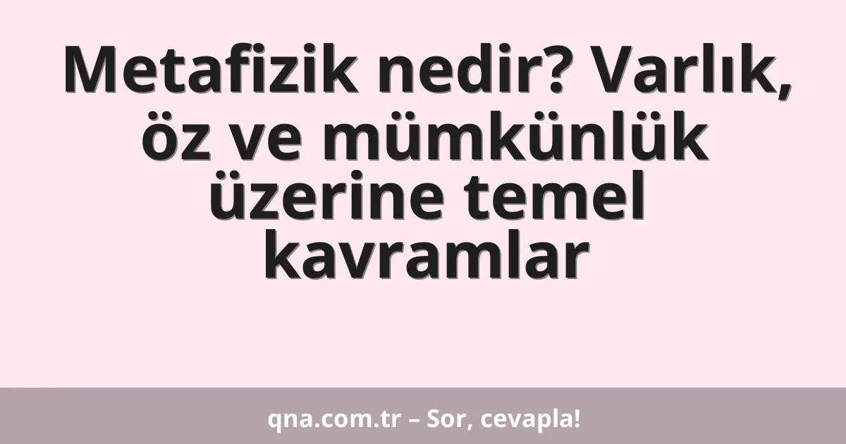 Metafizik nedir? Varlık, öz ve mümkünlük üzerine temel kavramlar