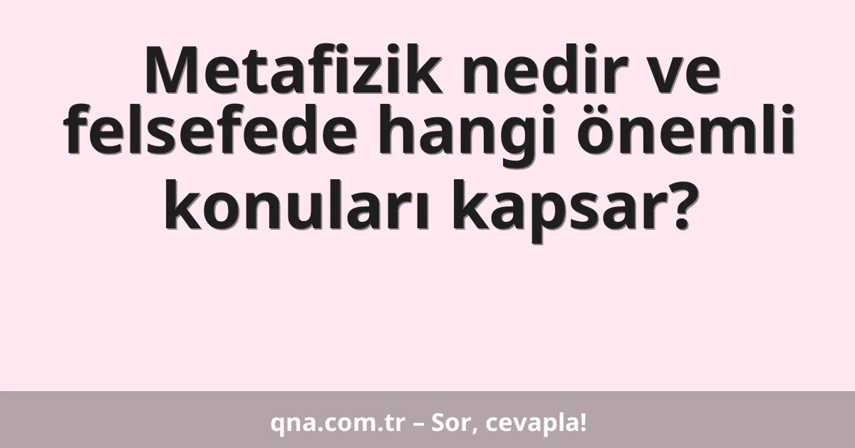 Metafizik nedir ve felsefede hangi önemli konuları kapsar?