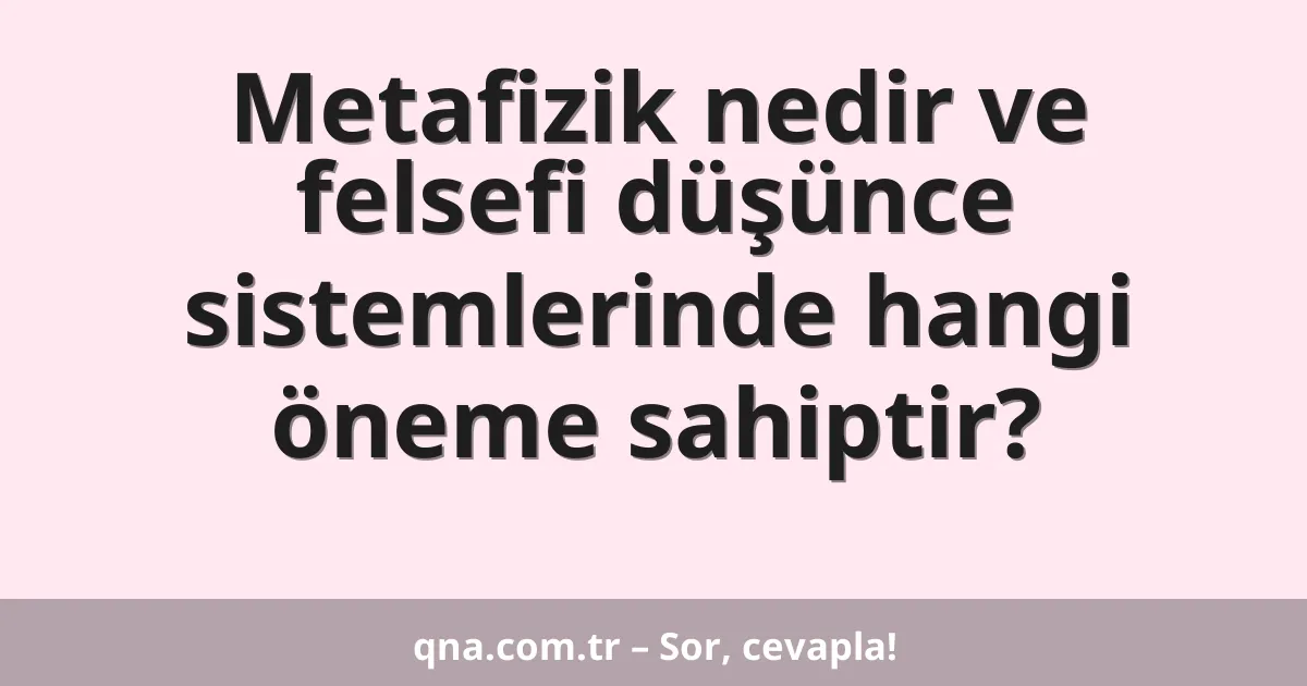 Metafizik nedir ve felsefi düşünce sistemlerinde hangi öneme sahiptir?