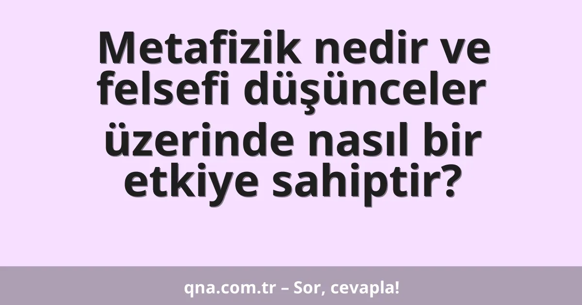 Metafizik nedir ve felsefi düşünceler üzerinde nasıl bir etkiye sahiptir?