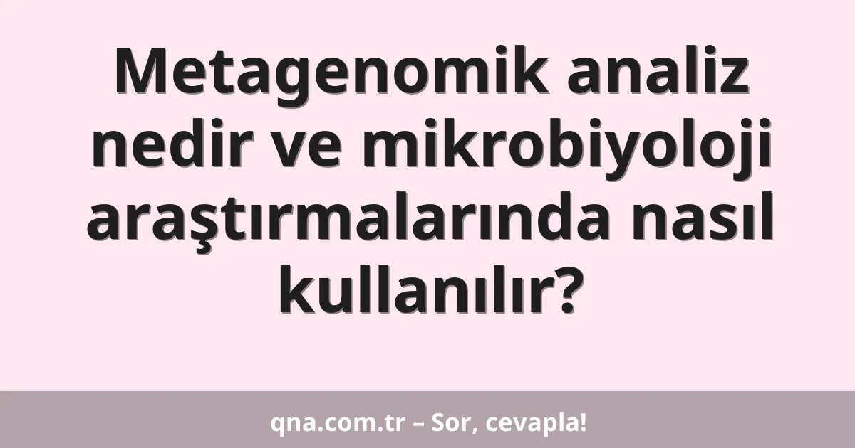 Metagenomik analiz nedir ve mikrobiyoloji araştırmalarında nasıl kullanılır?
