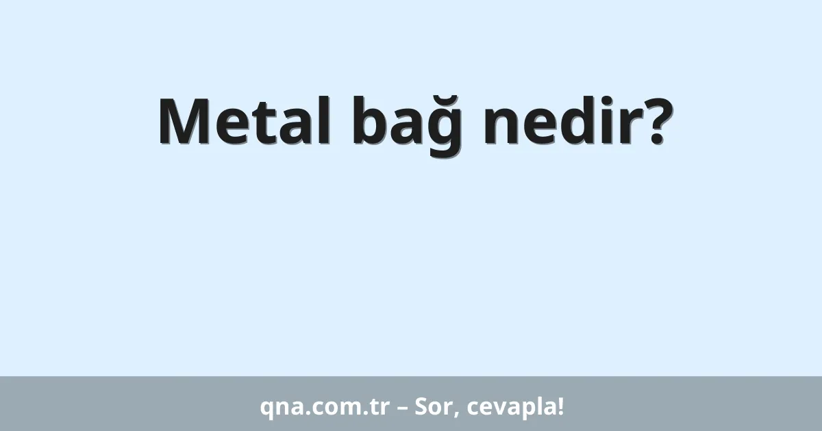 Metal bağ nedir?
