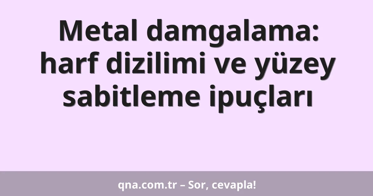 Metal damgalama: harf dizilimi ve yüzey sabitleme ipuçları