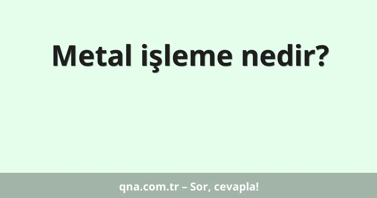 Metal işleme nedir?