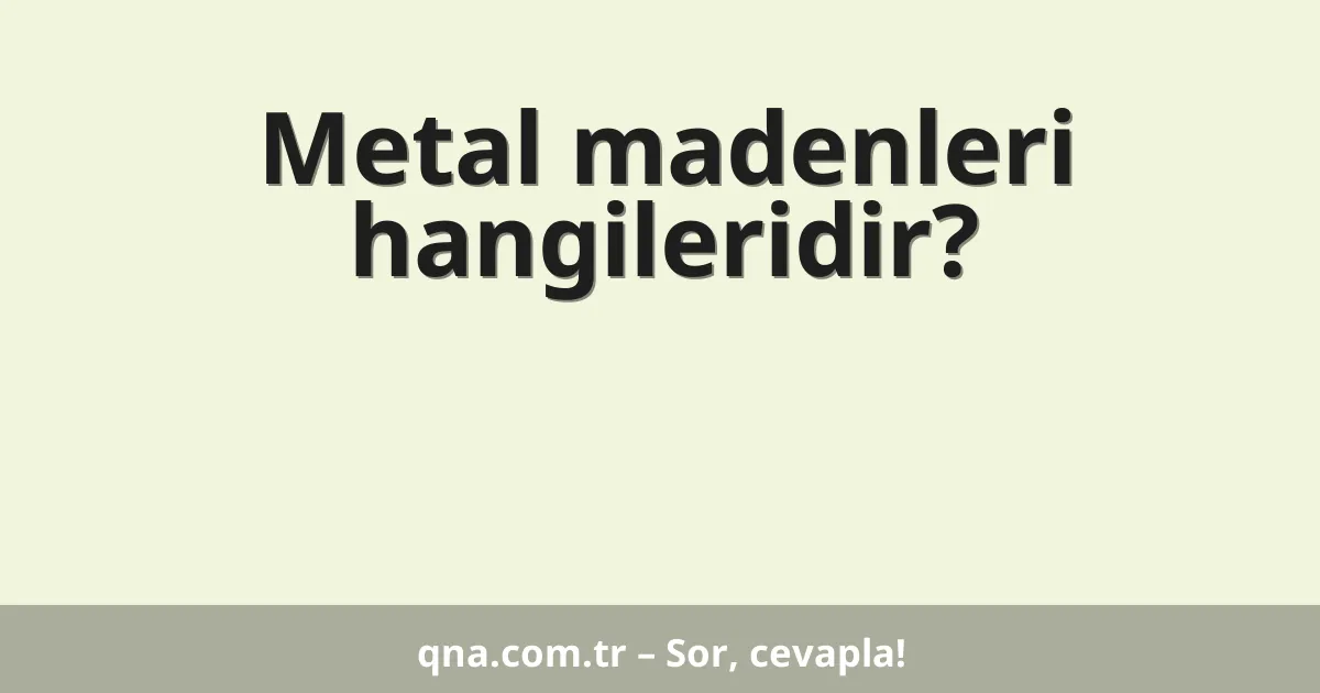 Metal madenleri hangileridir?