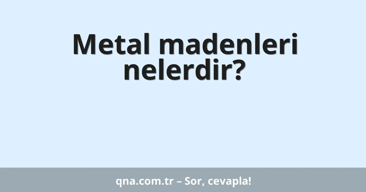 Metal madenleri nelerdir?