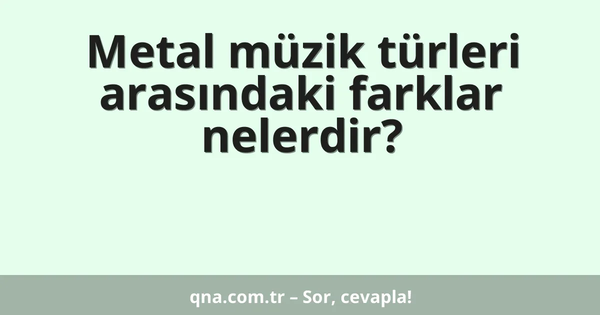 Metal müzik türleri arasındaki farklar nelerdir?