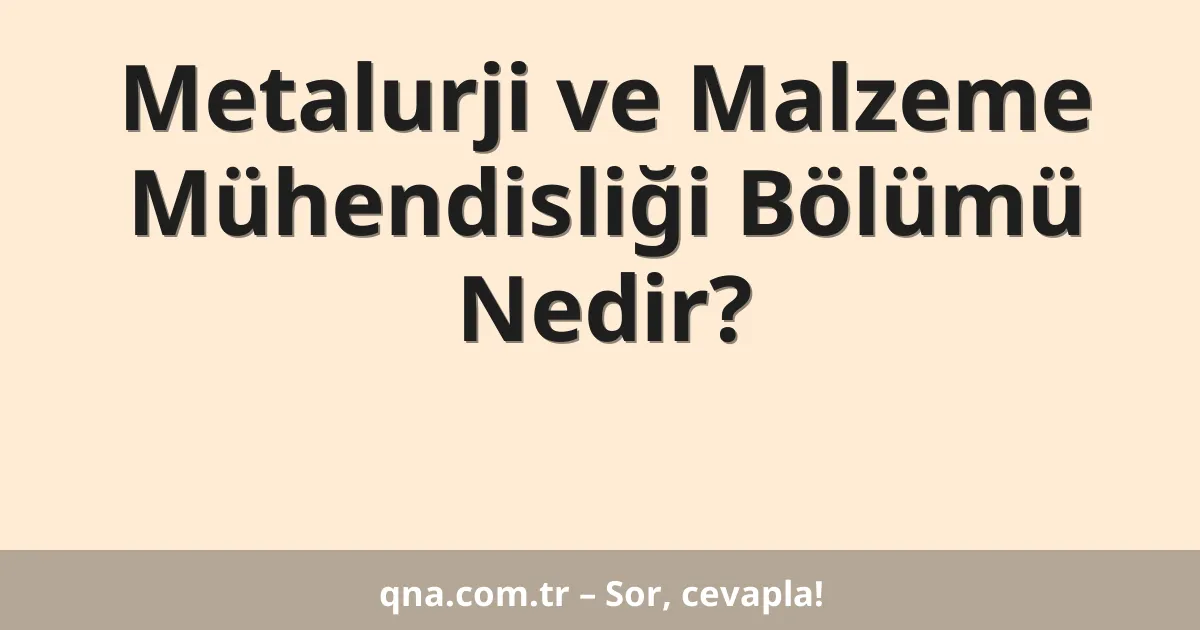Metalurji ve Malzeme Mühendisliği Bölümü Nedir?