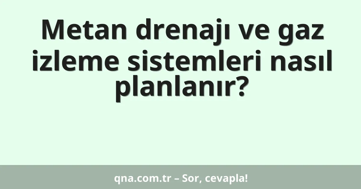 Metan drenajı ve gaz izleme sistemleri nasıl planlanır?