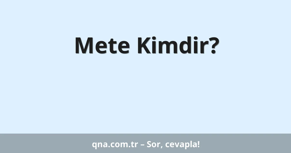 Mete Kimdir?