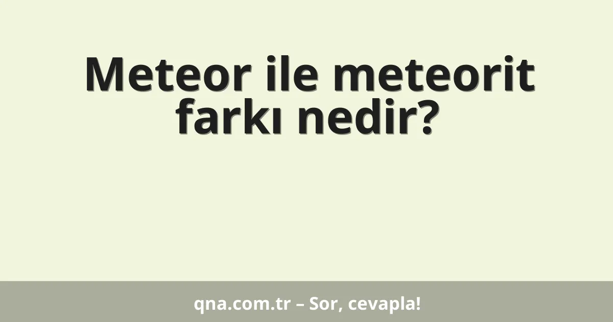 Meteor ile meteorit farkı nedir?
