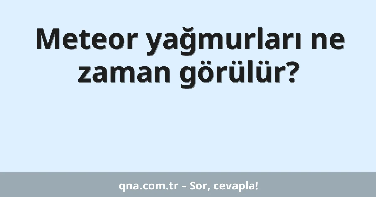 Meteor yağmurları ne zaman görülür?