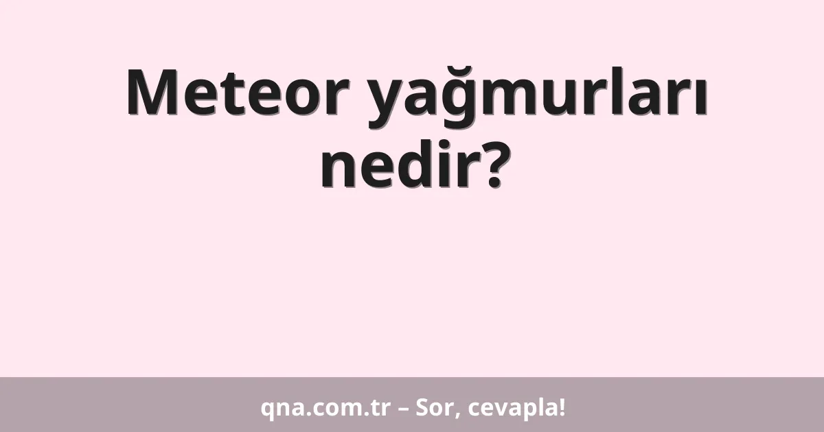 Meteor yağmurları nedir?