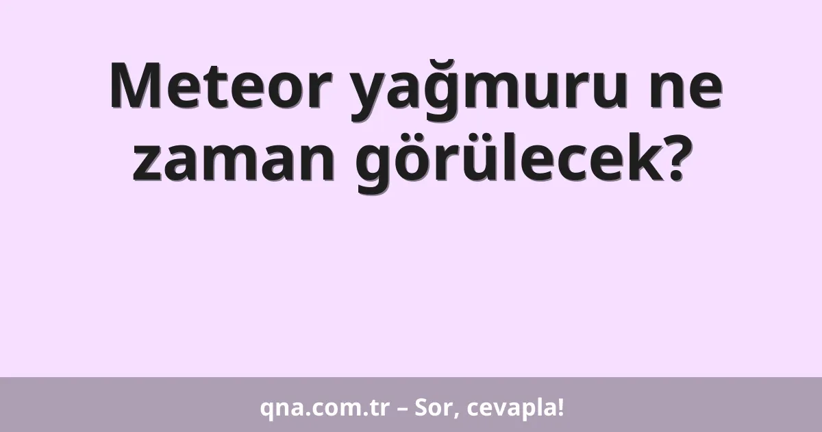 Meteor yağmuru ne zaman görülecek?