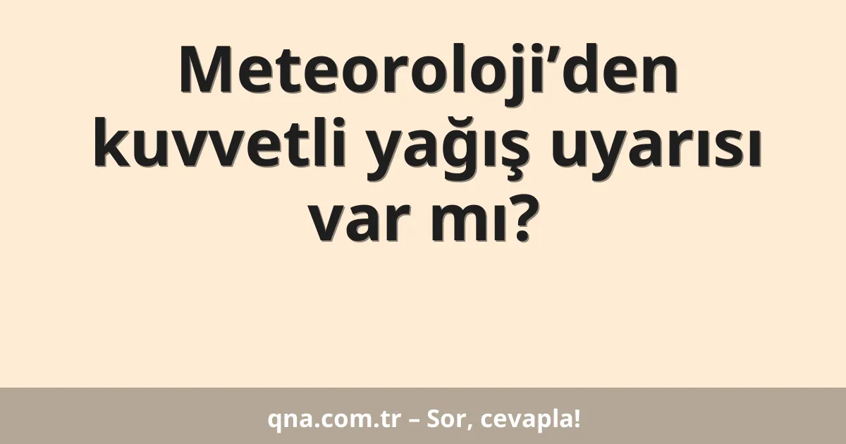 Meteoroloji’den kuvvetli yağış uyarısı var mı?