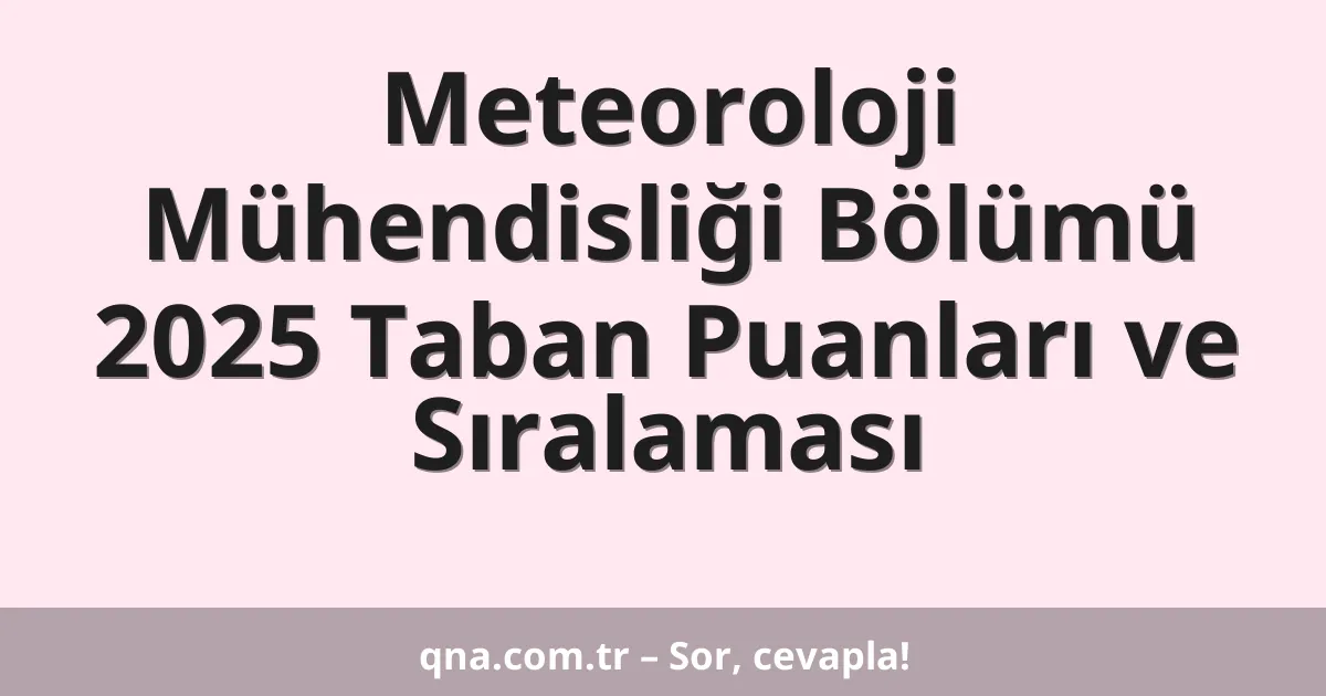 Meteoroloji Mühendisliği Bölümü 2025 Taban Puanları ve Sıralaması
