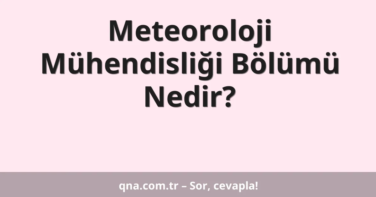 Meteoroloji Mühendisliği Bölümü Nedir?