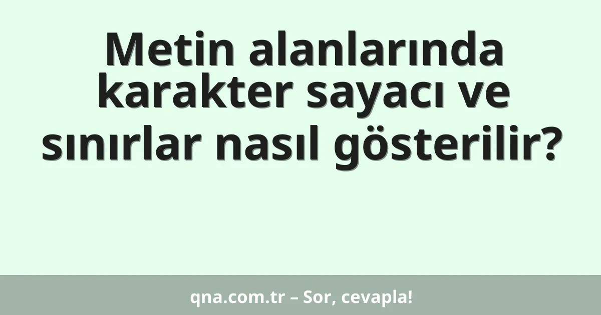 Metin alanlarında karakter sayacı ve sınırlar nasıl gösterilir?