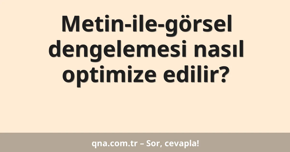 Metin-ile-görsel dengelemesi nasıl optimize edilir?