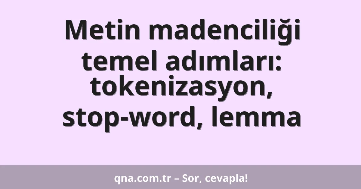 Metin madenciliği temel adımları: tokenizasyon, stop-word, lemma