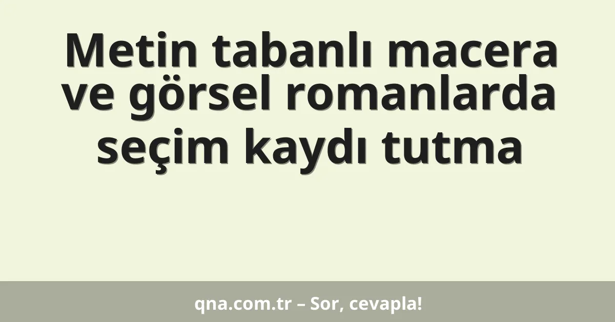 Metin tabanlı macera ve görsel romanlarda seçim kaydı tutma