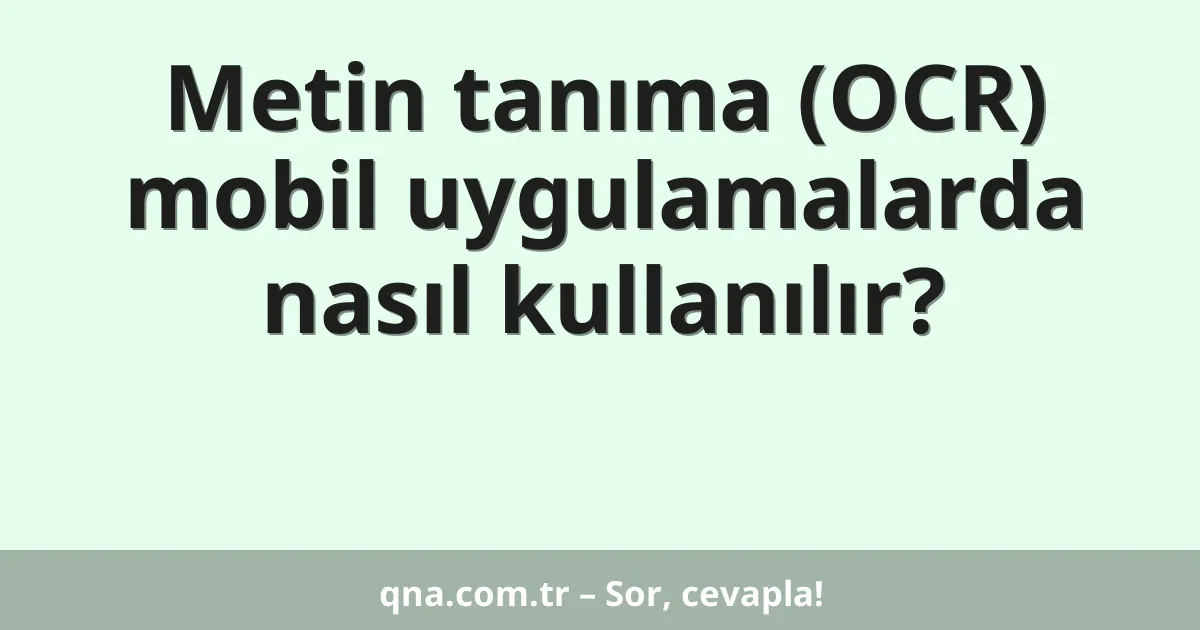 Metin tanıma (OCR) mobil uygulamalarda nasıl kullanılır?