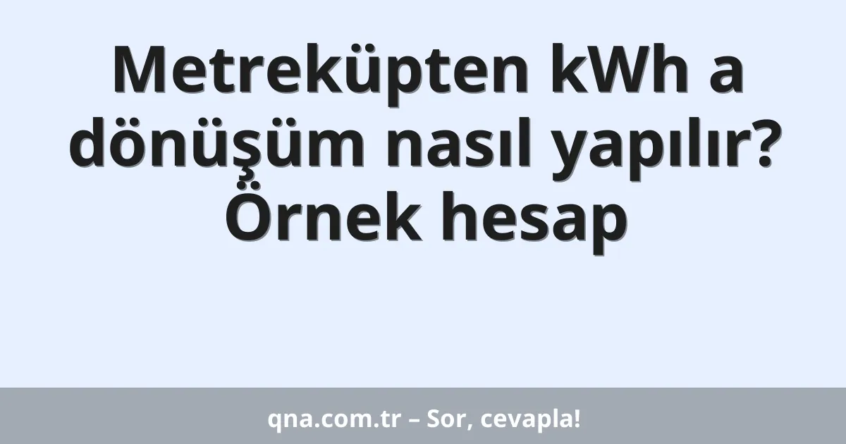 Metreküpten kWh a dönüşüm nasıl yapılır? Örnek hesap