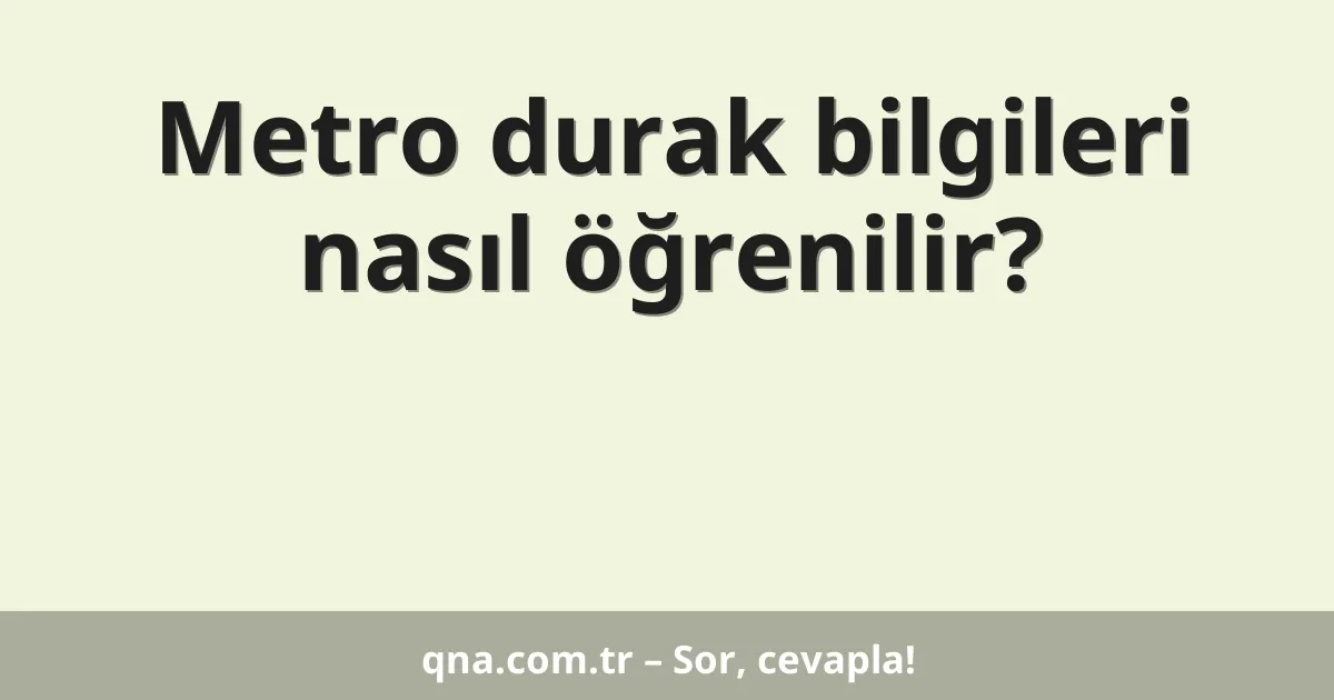 Metro durak bilgileri nasıl öğrenilir?