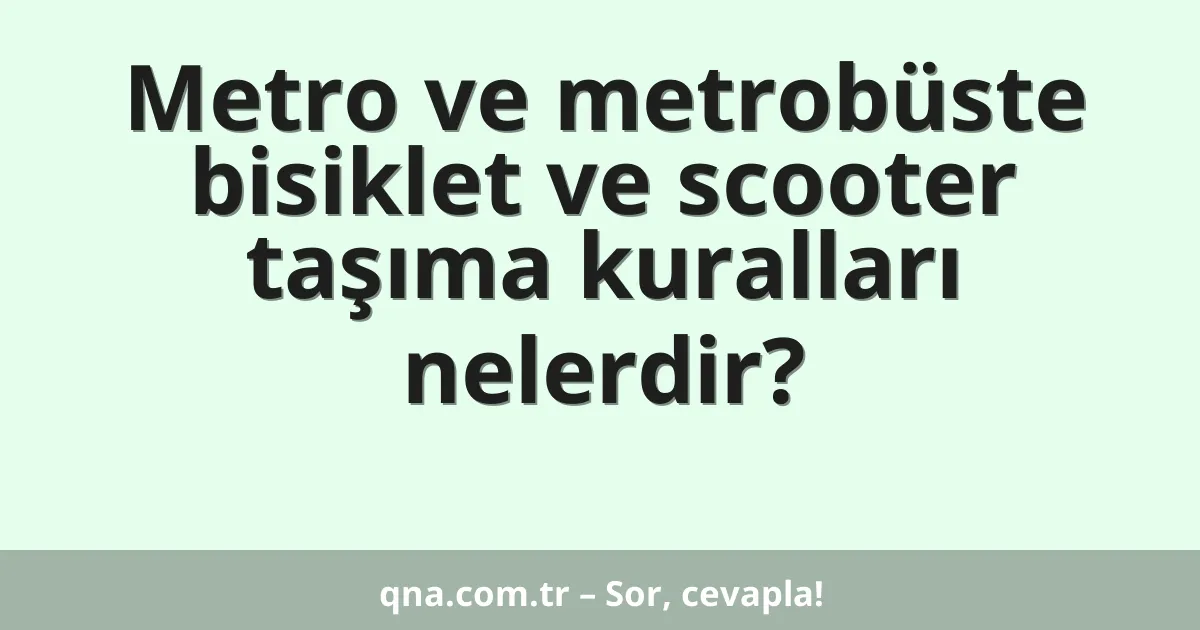 Metro ve metrobüste bisiklet ve scooter taşıma kuralları nelerdir?