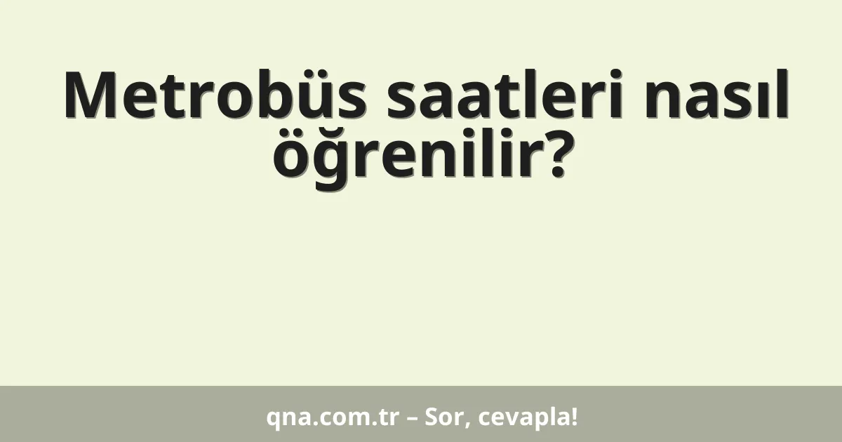 Metrobüs saatleri nasıl öğrenilir?
