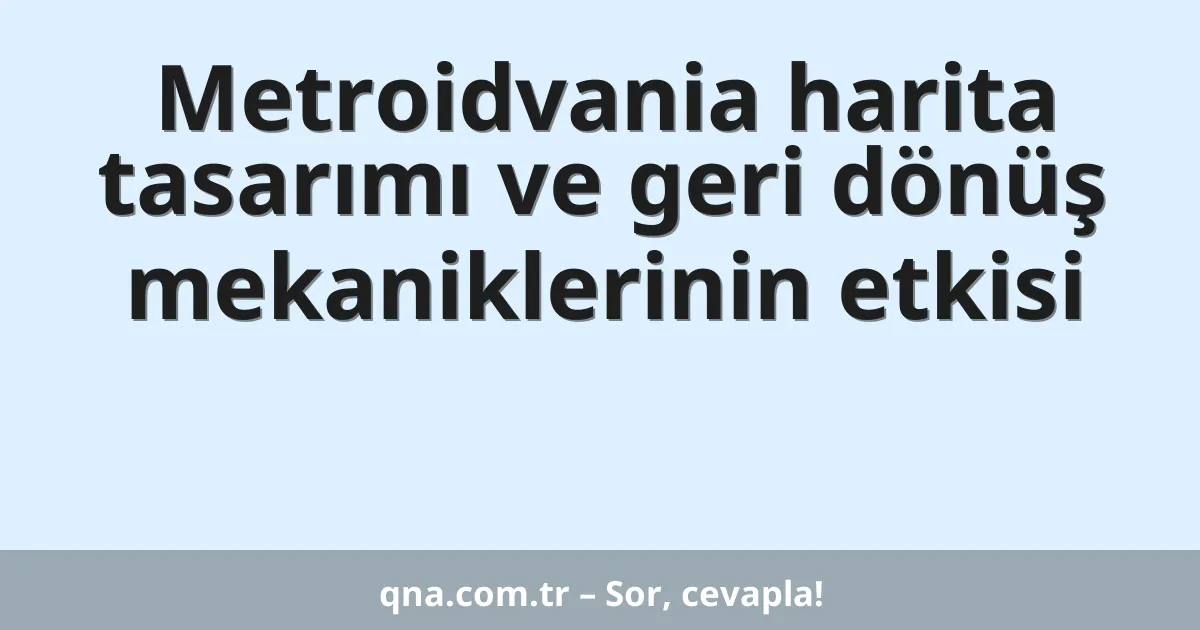 Metroidvania harita tasarımı ve geri dönüş mekaniklerinin etkisi