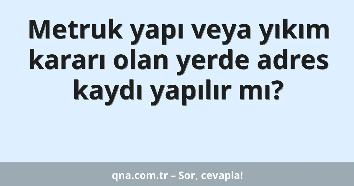 Metruk yapı veya yıkım kararı olan yerde adres kaydı yapılır mı?