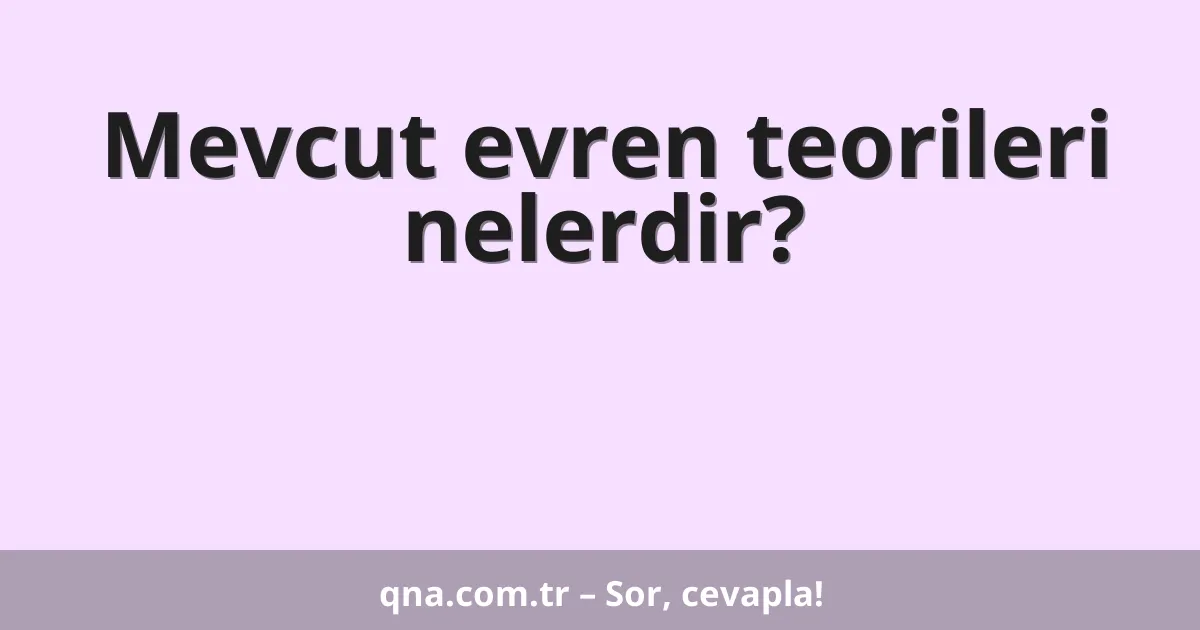 Mevcut evren teorileri nelerdir?