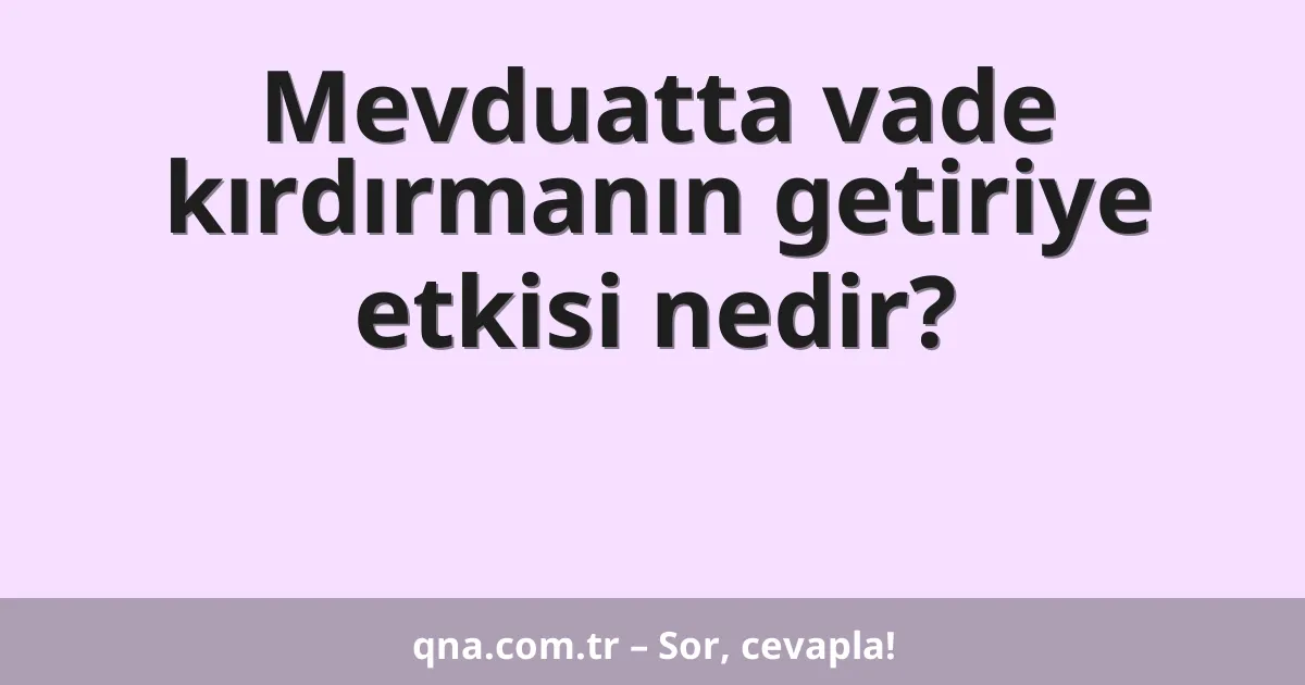 Mevduatta vade kırdırmanın getiriye etkisi nedir?