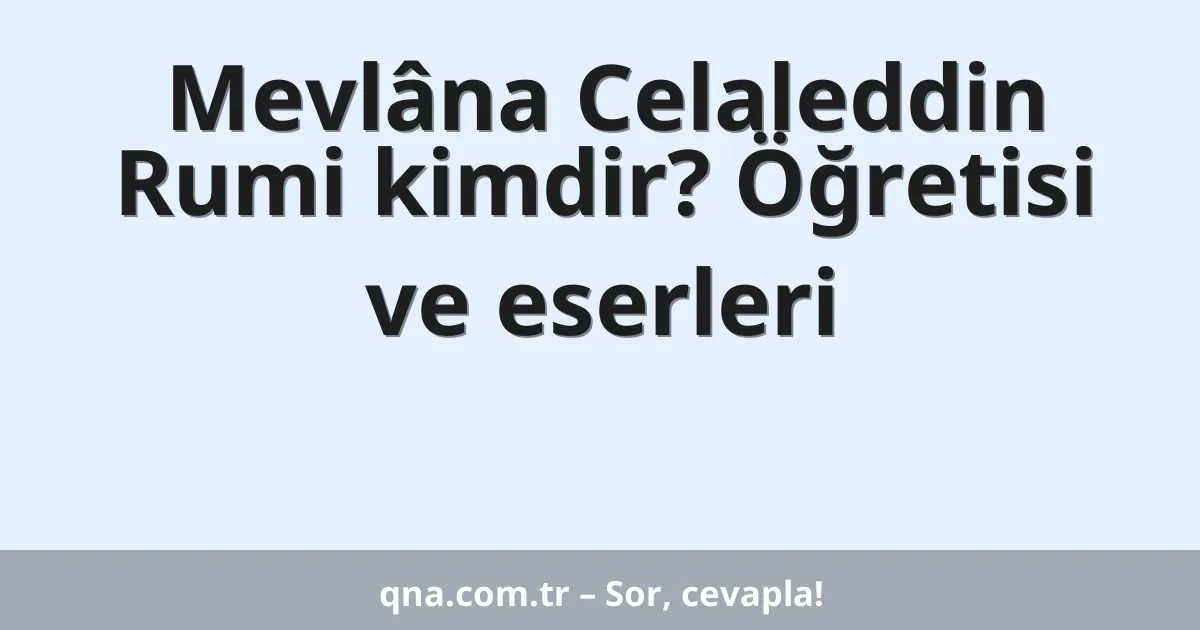 Mevlâna Celaleddin Rumi kimdir? Öğretisi ve eserleri