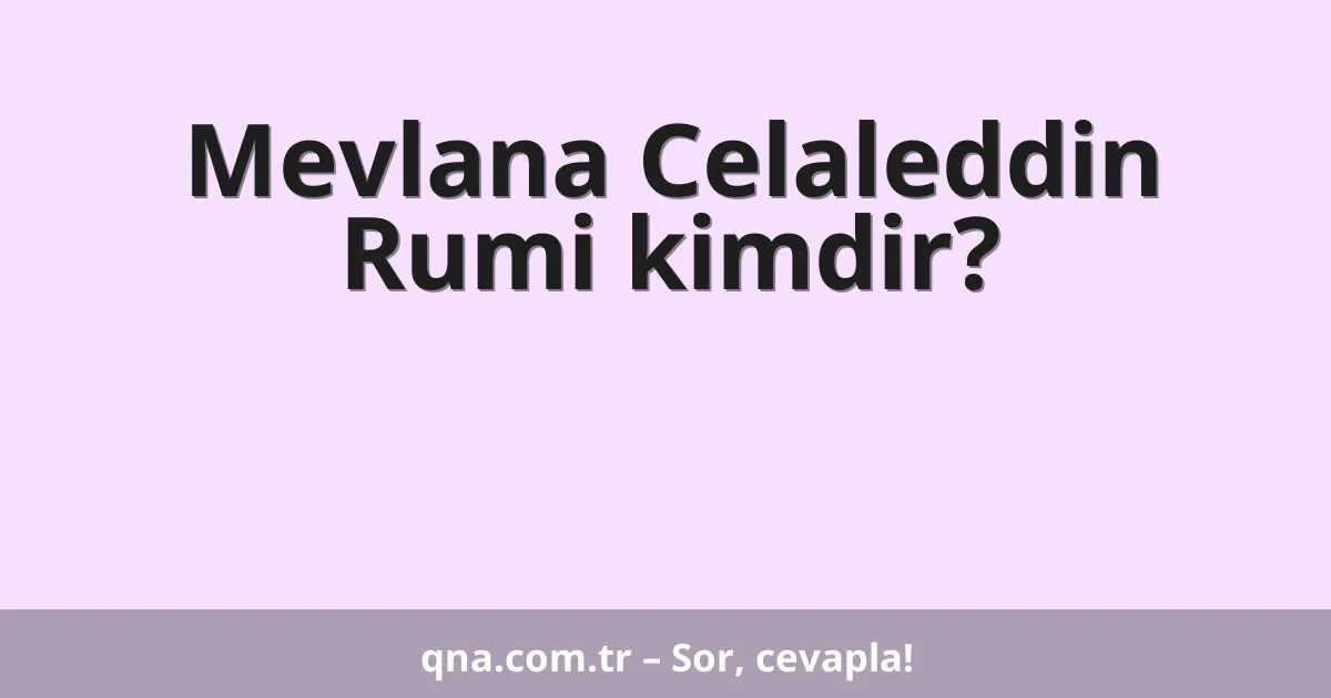 Mevlana Celaleddin Rumi kimdir?