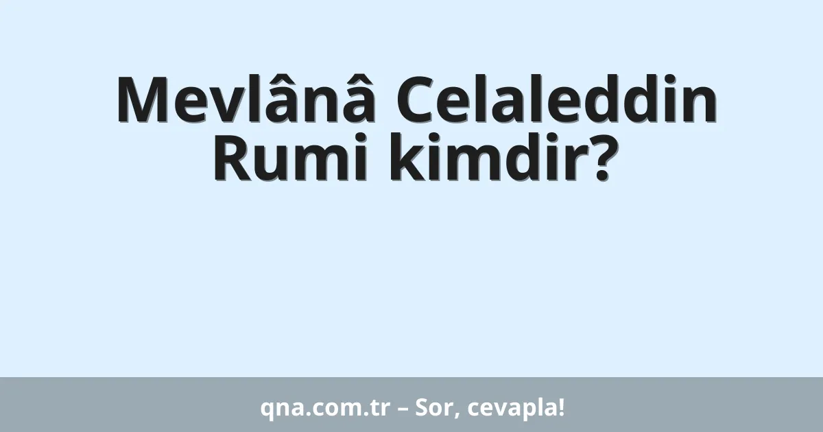 Mevlânâ Celaleddin Rumi kimdir?