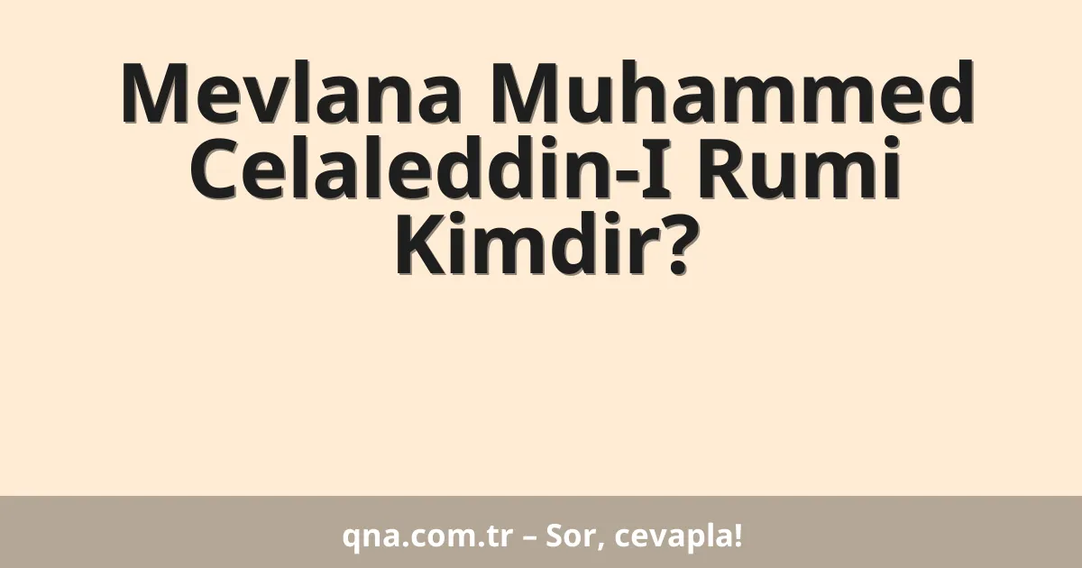 Mevlana Muhammed Celaleddin-I Rumi Kimdir?