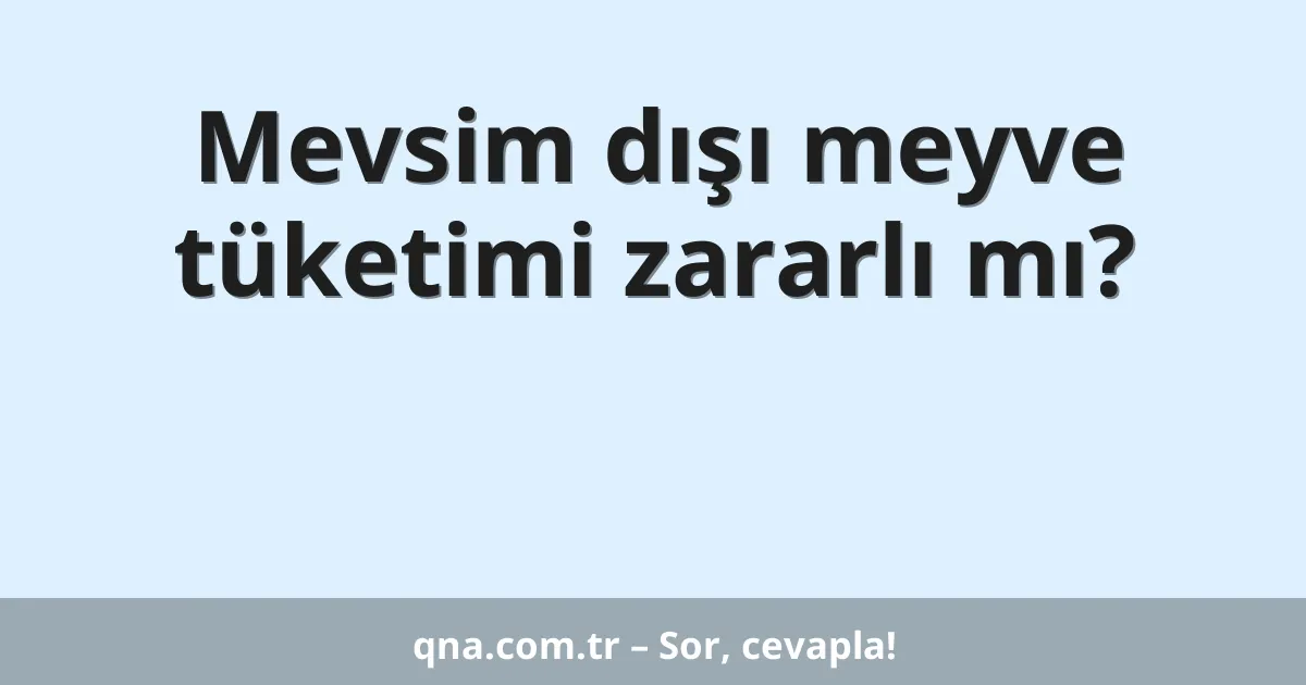 Mevsim dışı meyve tüketimi zararlı mı?