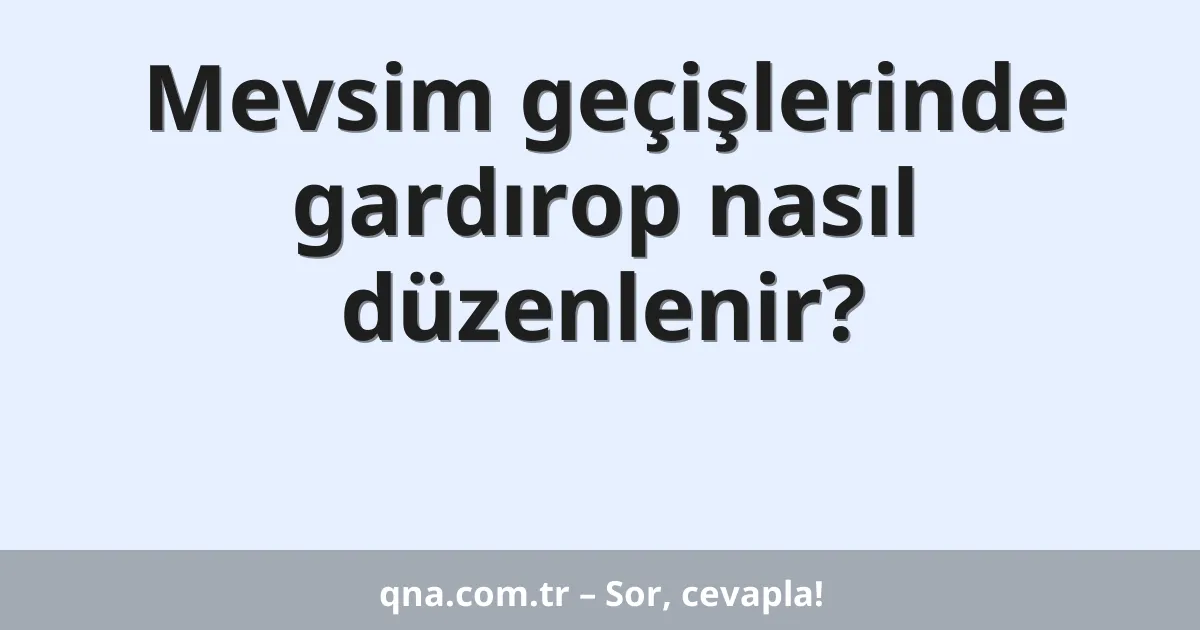 Mevsim geçişlerinde gardırop nasıl düzenlenir?