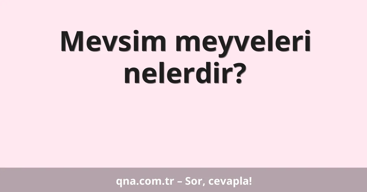 Mevsim meyveleri nelerdir?
